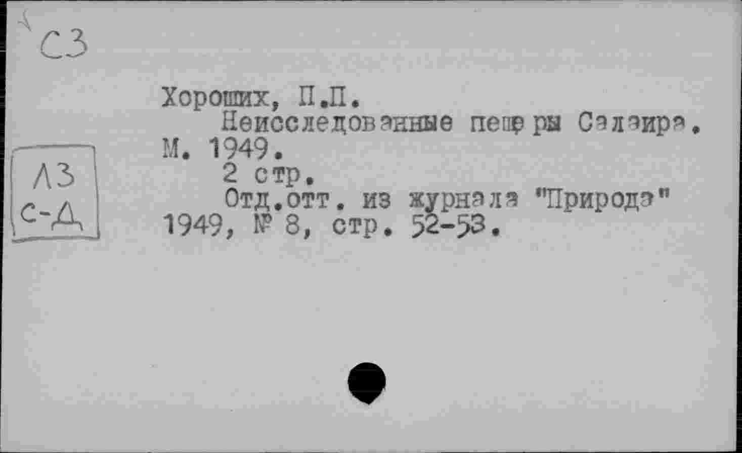 ﻿Хороших, П,П.
Неисследованные пепрры Салаира М. 1949.
2 стр.
Отд.отт. из журнала "Природа'’ 1949, № 8, стр. 52-53.